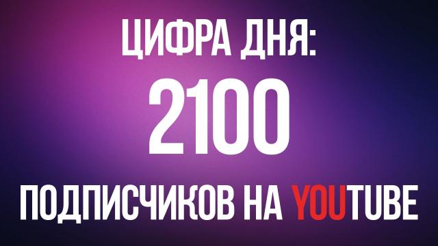 Цифра дня: на нашем канале YouTube уже 2100 подписчиков!