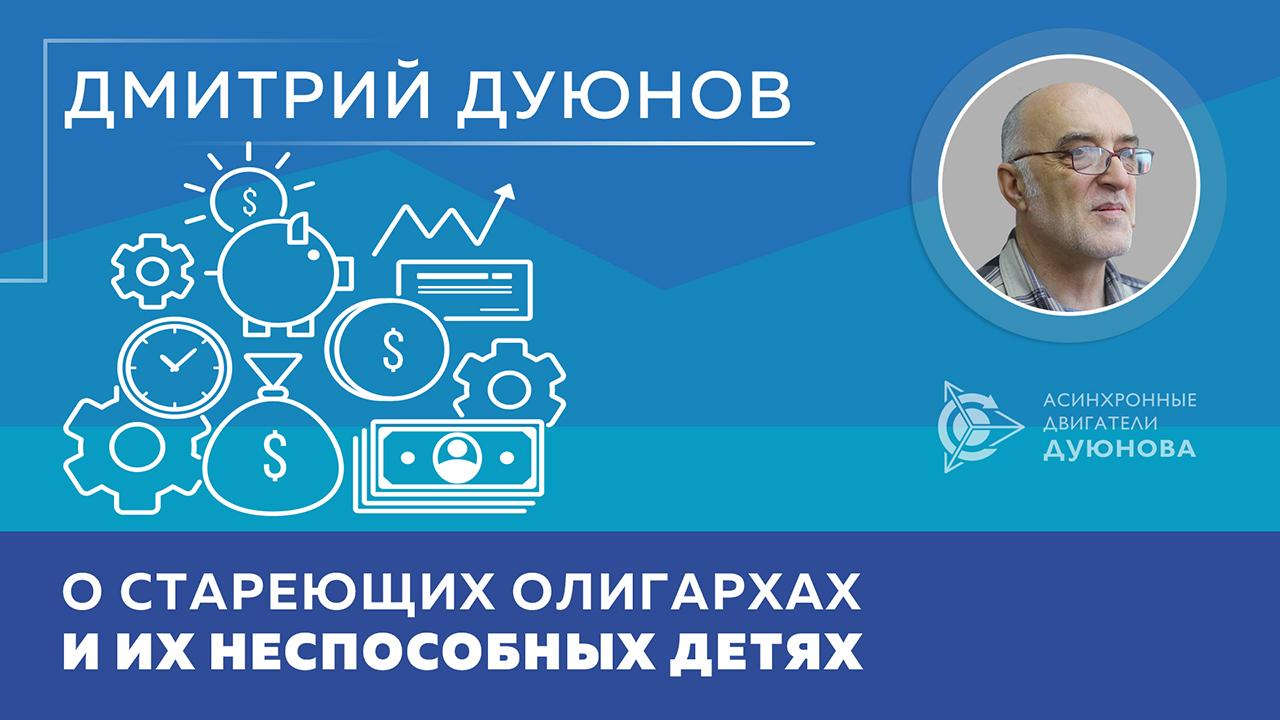 Дмитрий Дуюнов о стареющих олигархах и их неспособных детях 