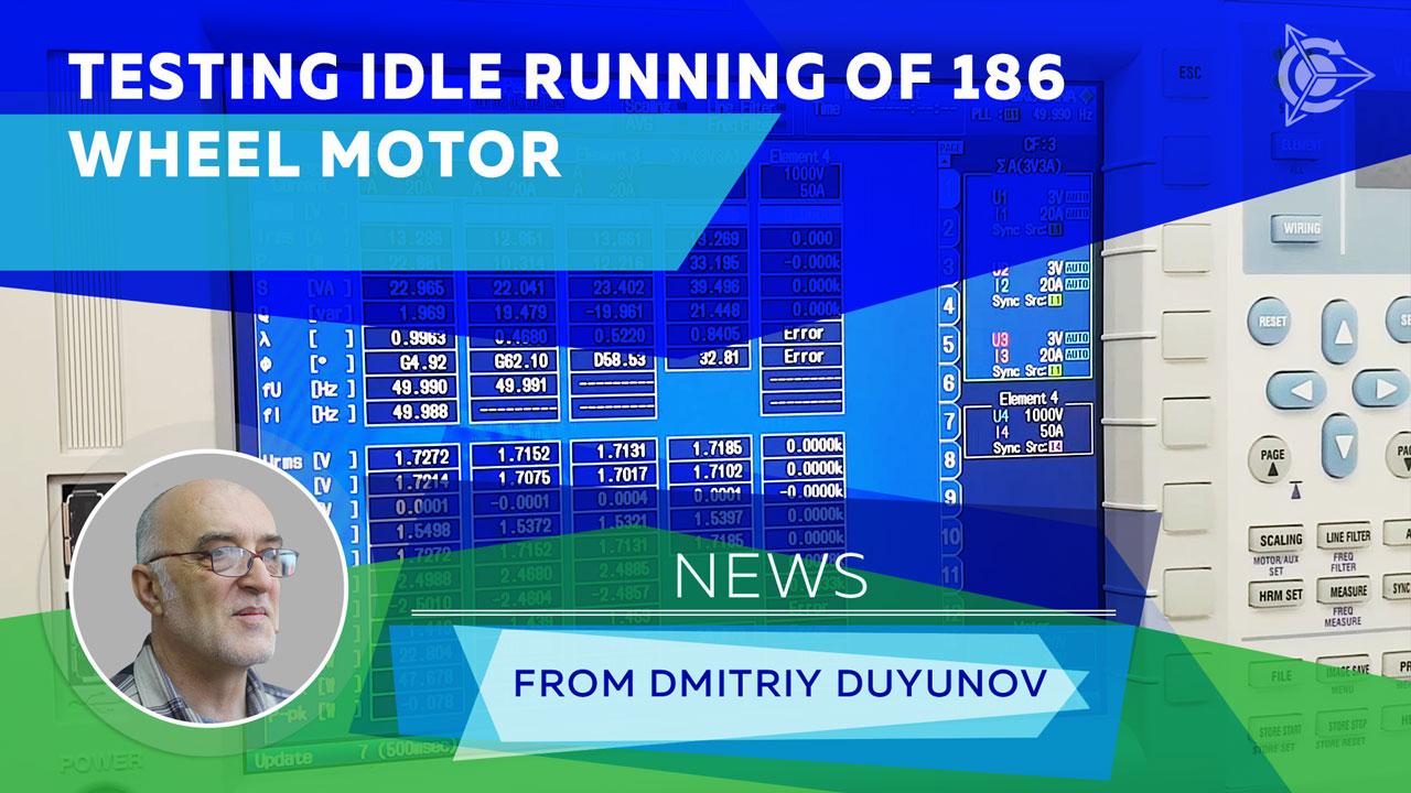 News from Dmitriy Duyunov: testing idle running of 186 wheel motor