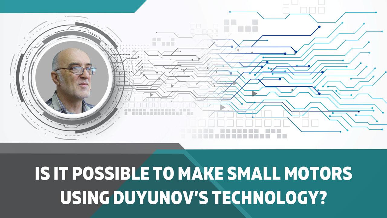 Is it possible to make small motors using Duyunov’s technology?