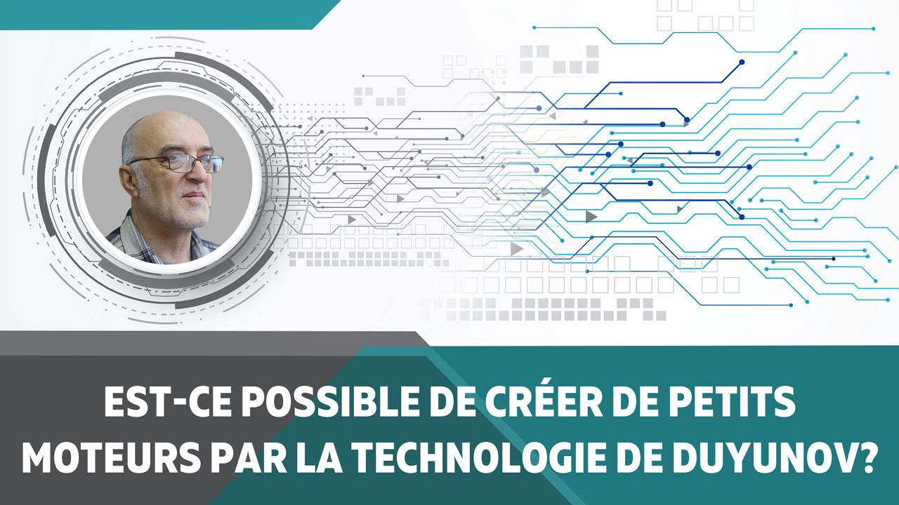 Est-ce possible de créer de petits moteurs par la technologie de Duyunov?