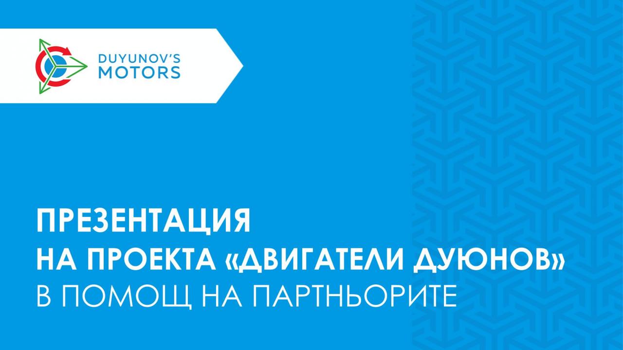 Готова е презентация на проекта "Двигатели Дуюнов" в помощ на партньорите