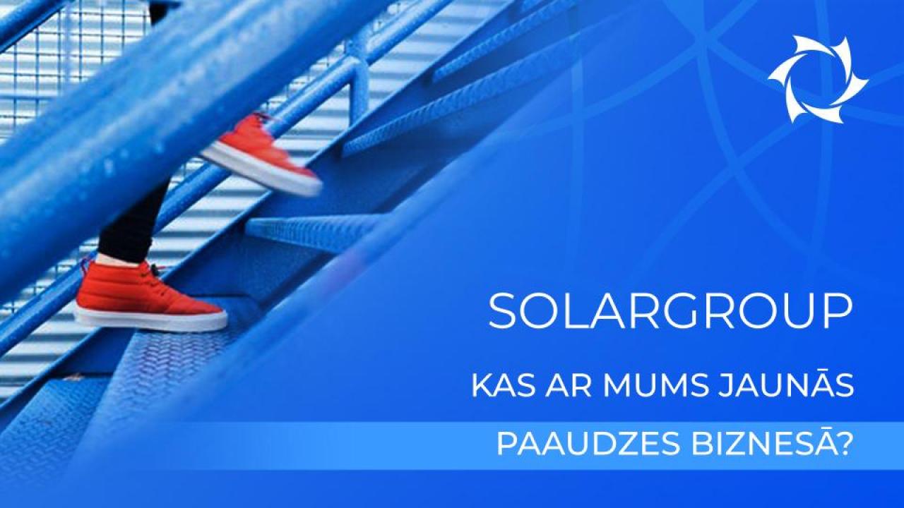 Uzņēmums SOLARGROUP. Kas ar mums jaunās paaudzes biznesā?