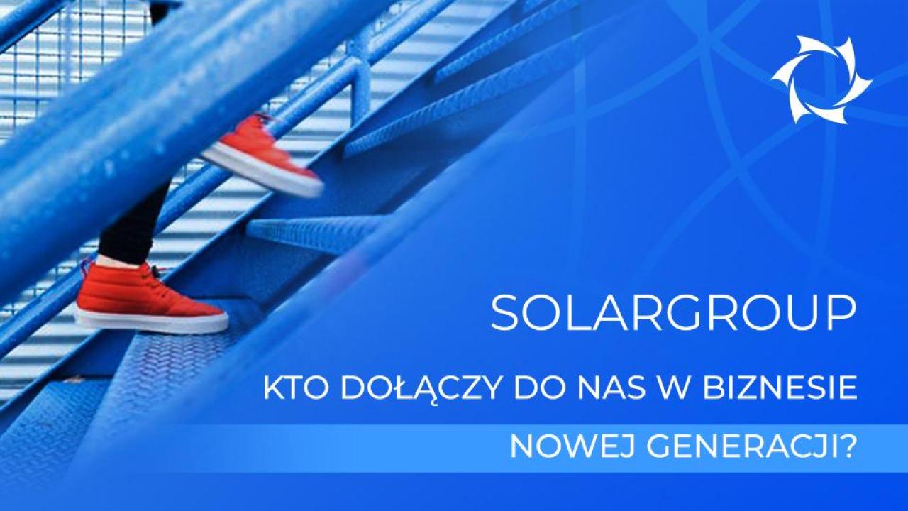 Firma SOLARGROUP. Kto dołączy do nas w biznesie nowej generacji?