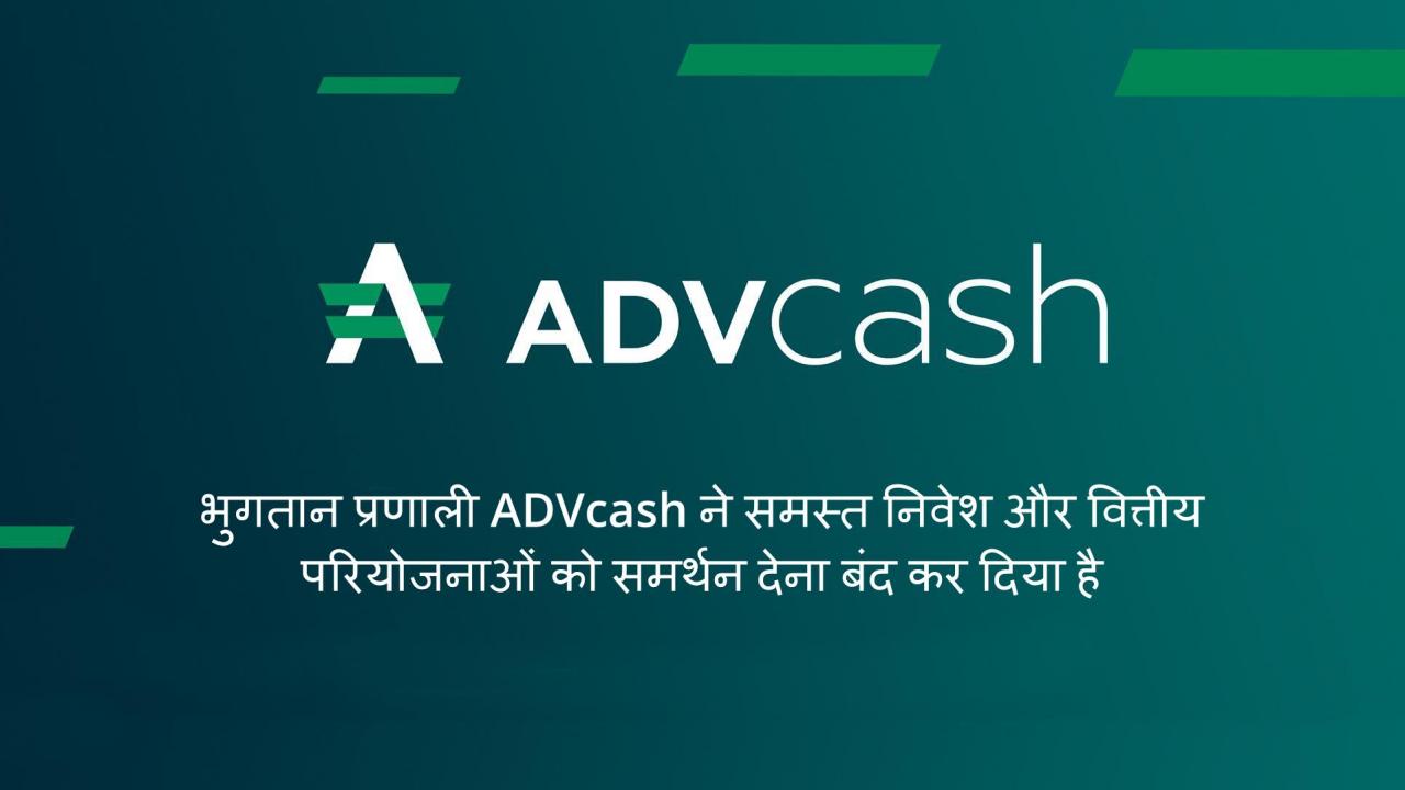 भुगतान प्रणाली ADVcash ने समस्त निवेश और वित्तीय परियोजनाओं को समर्थन देना बंद कर दिया है