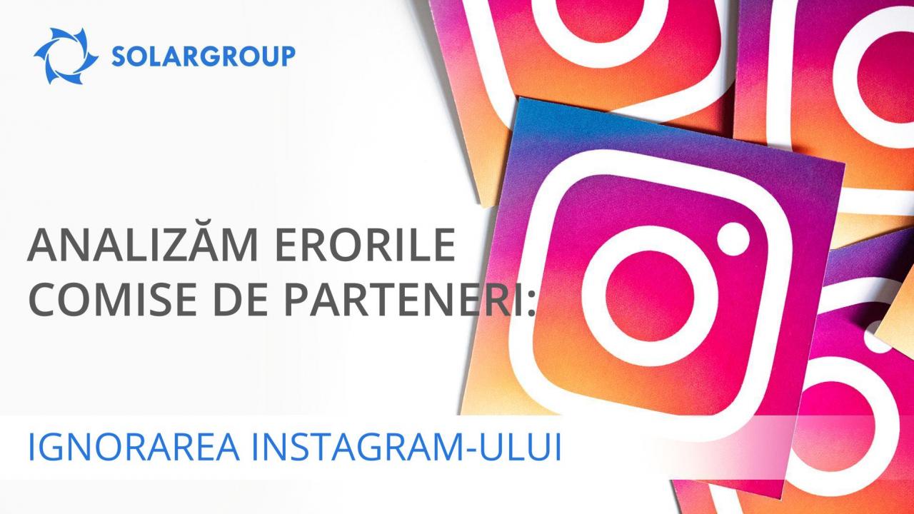 Analizăm erorile comise de parteneri: ignorarea Instagram-ului