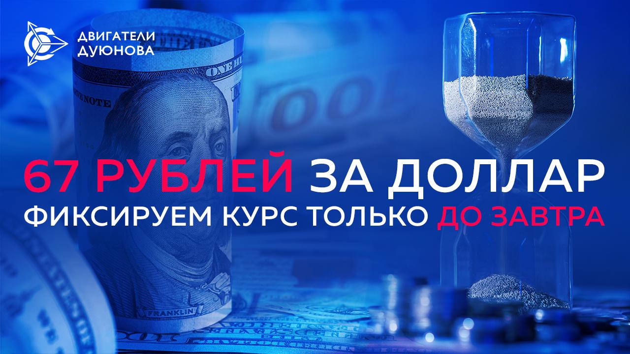 Держим фиксированный курс 67 рублей за доллар только до завтра!