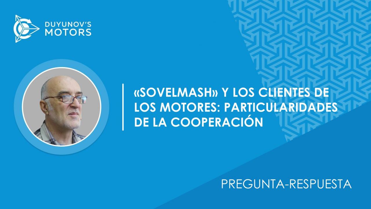 Pregunta-respuesta / ¿En qué consiste la cooperación de la empresa "SovElMash" con los clientes de los motores?