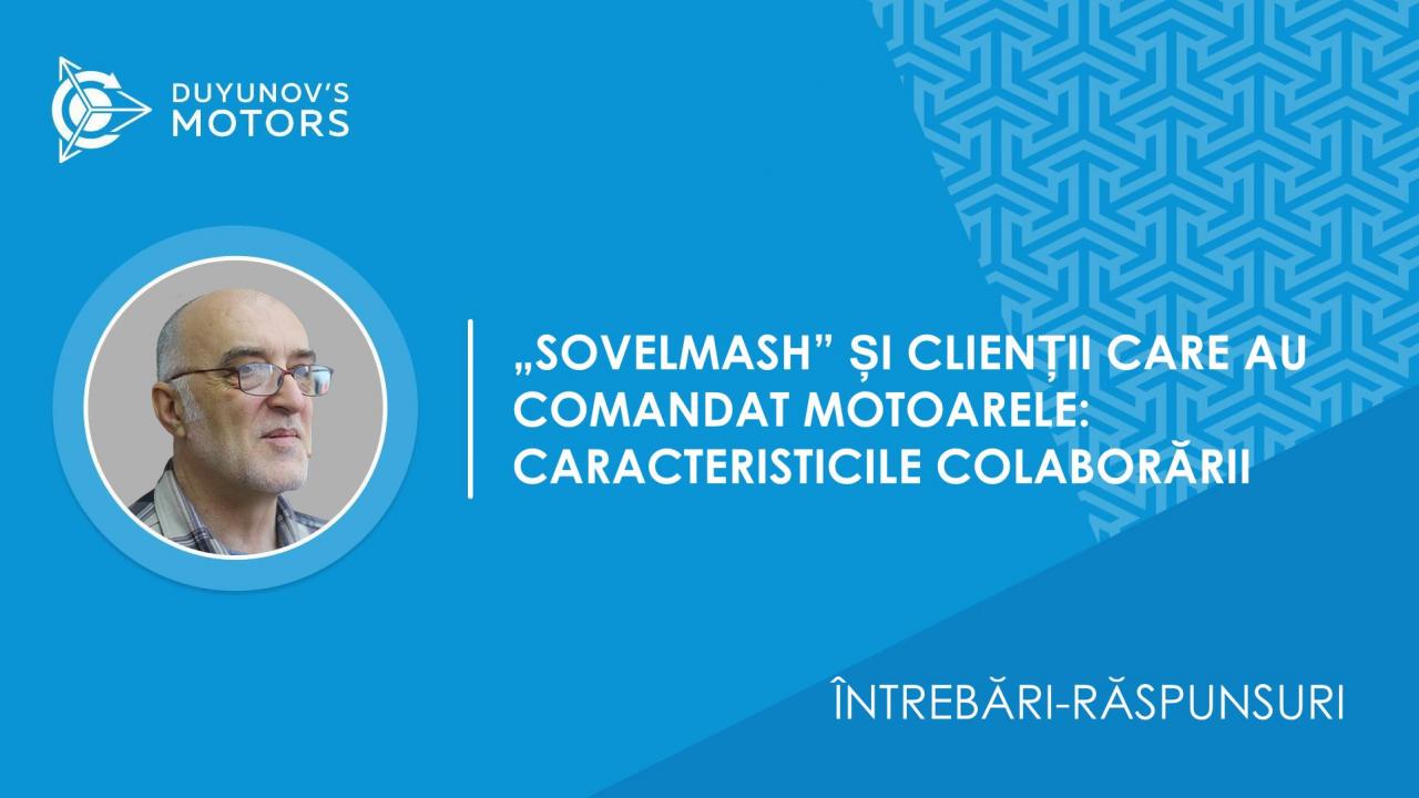 Întrebări-răspunsuri / În ce constă colaborarea dintre compania „SovElMash” și clienții care au comandat motoarele?