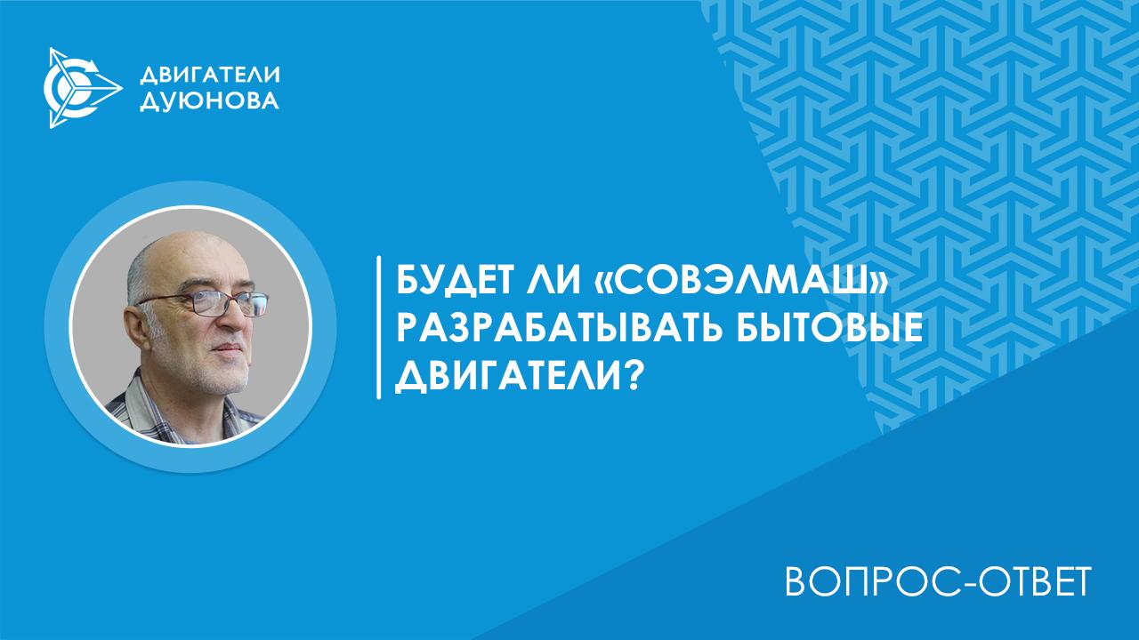 Вопрос-ответ / Будет ли «СовЭлМаш» разрабатывать бытовые двигатели?