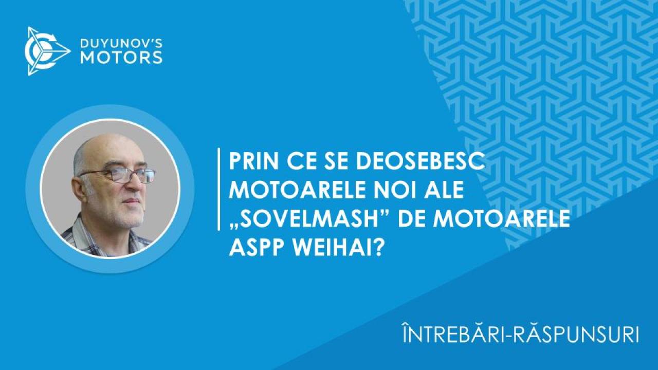 Întrebări-răspunsuri / Prin ce se deosebesc motoarele noi ale „SovElMash” de motoarele ASPP Weihai