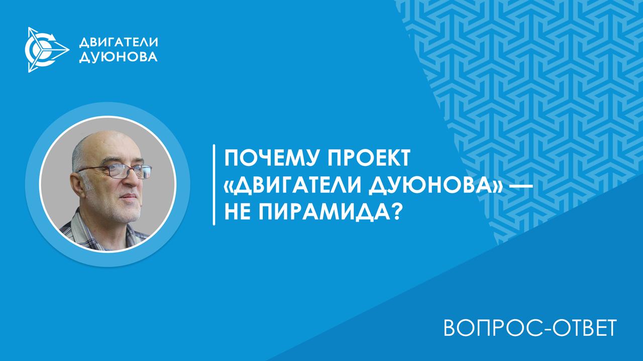 Вопрос-ответ / Почему проект «Двигатели Дуюнова» — НЕ пирамида?