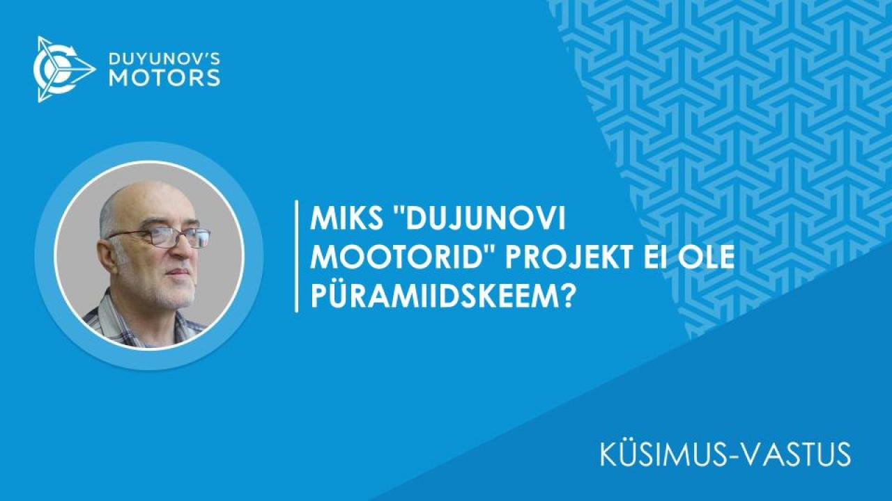 Küsimus-vastus / Miks "Dujunovi mootorid" projekt EI OLE püramiidskeem?