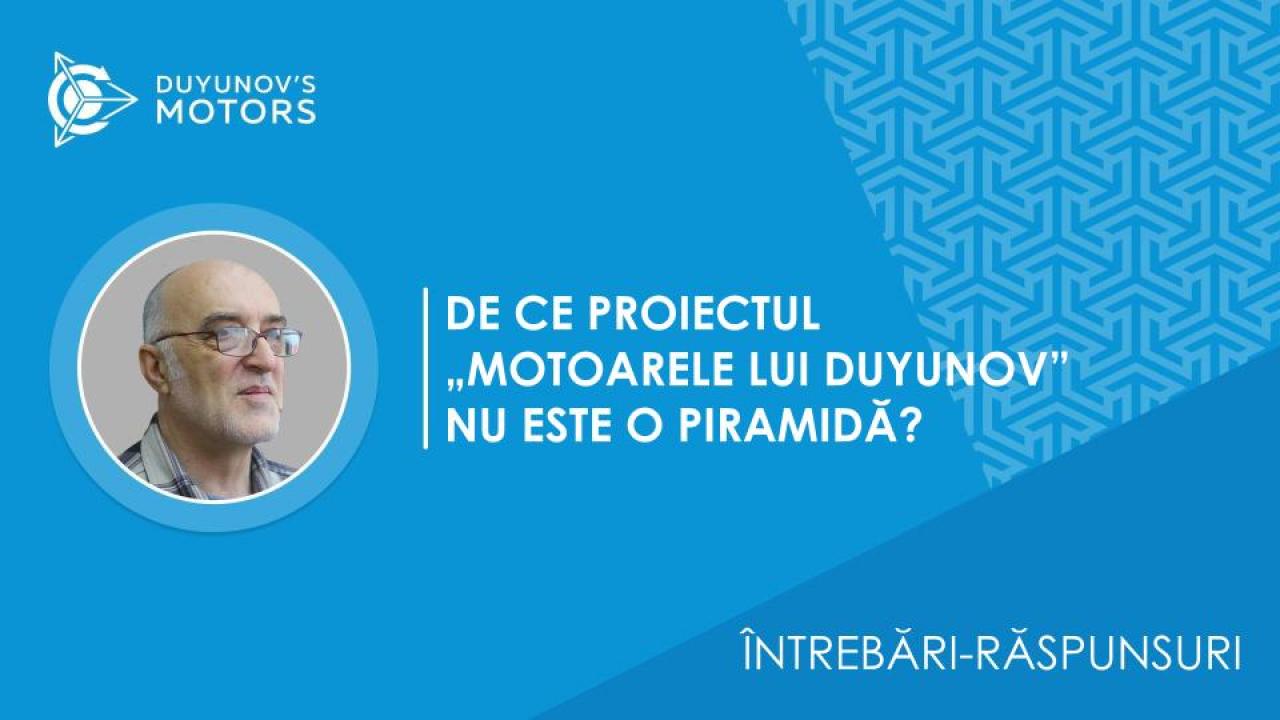 Întrebări-răspunsuri / De ce proiectul „Motoarele lui Duyunov” NU este o piramidă?