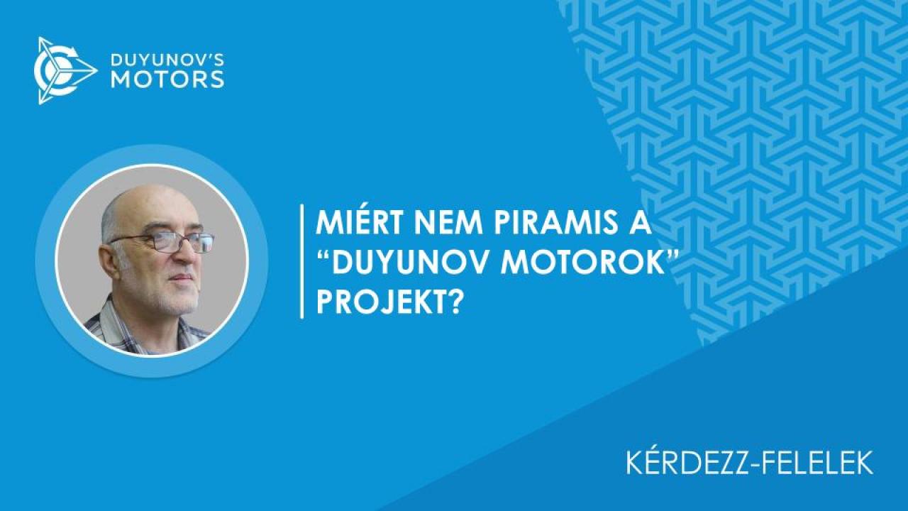 Kérdezz-felelek / Miért NEM piramis a "Duyunov Motorok" projekt?