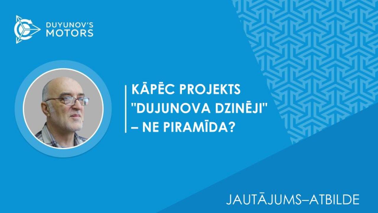 Jautājums–atbilde / Kāpēc projekts "Dujunova dzinēji" – NE piramīda?