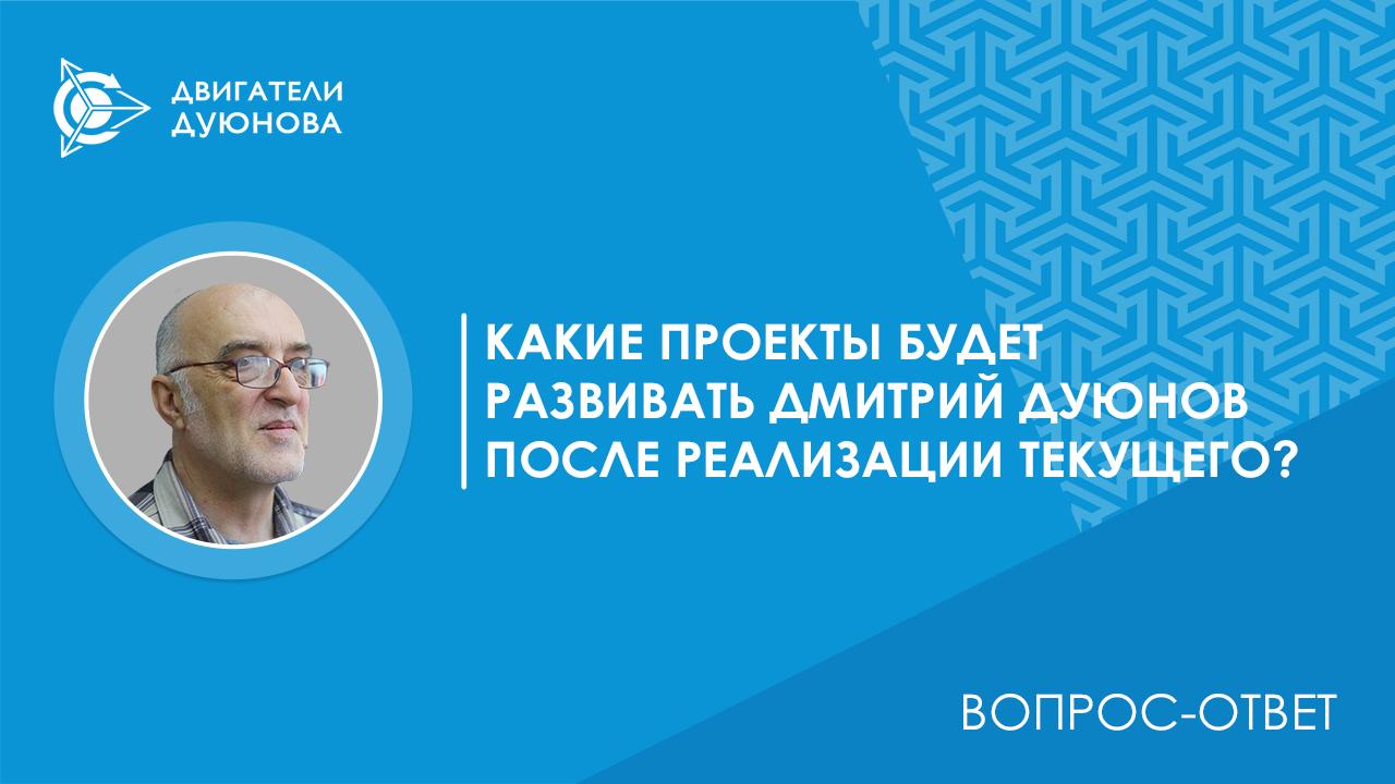 Вопрос-ответ / Какие проекты будет развивать Дмитрий Дуюнов после реализации текущего?