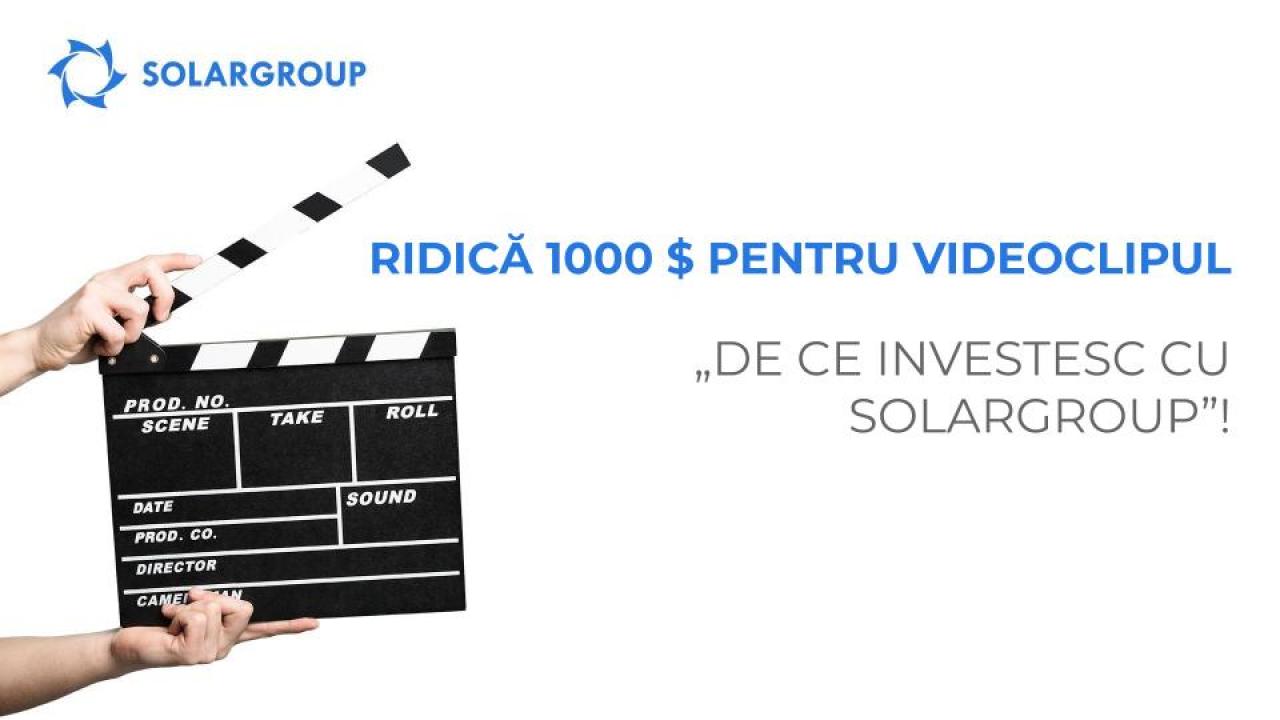 Ridică 1000 $ pentru videoclipul „De ce investesc cu SOLARGROUP”!