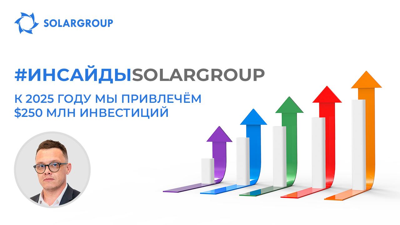 #Инсайды SOLARGROUP: К 2025 году мы привлечём $250 млн инвестиций