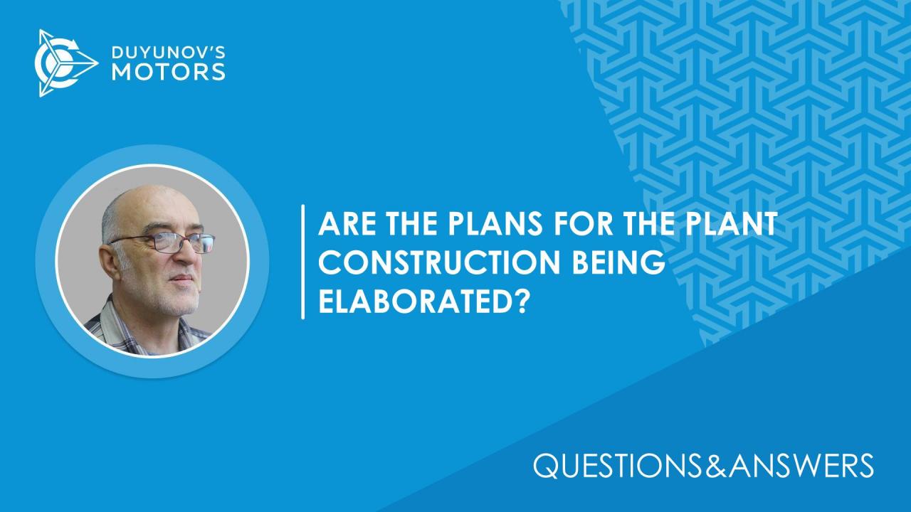 Questions&Answers. Are the plans for the plant construction being elaborated?