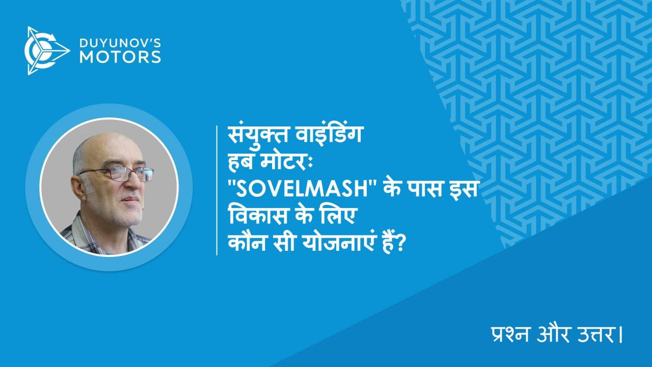 प्रश्न और उत्तर। संयुक्त वाइंडिंग हब मोटरः इस विकास के लिए "SovElMash" के पास कौन सी योजनाएं हैं?