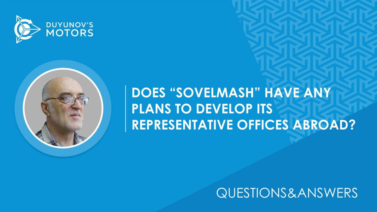 Questions&Answers.Does "SovElMash" have any plans to develop its representative offices abroad?