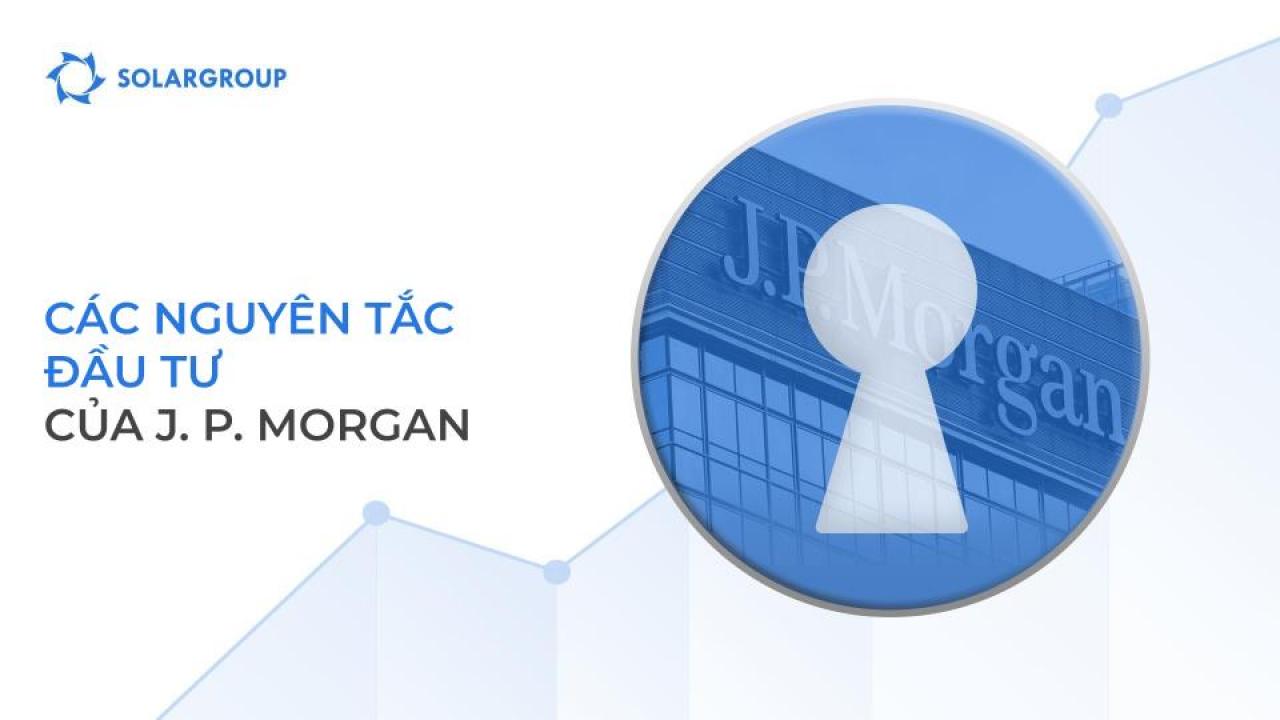 Các nguyên tắc đầu tư dài hạn thành công của J.P. Morgan