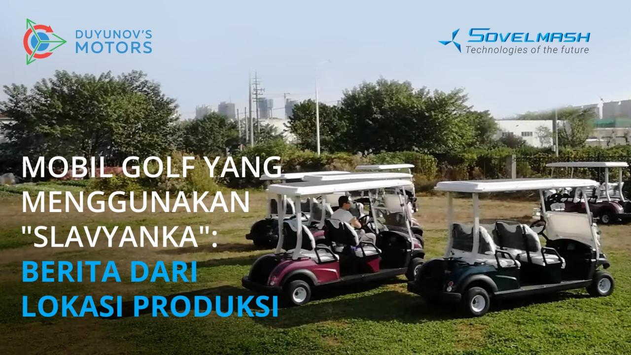 Mobil golf yang menggunakan "Slavyanka": berita dari lokasi produksi