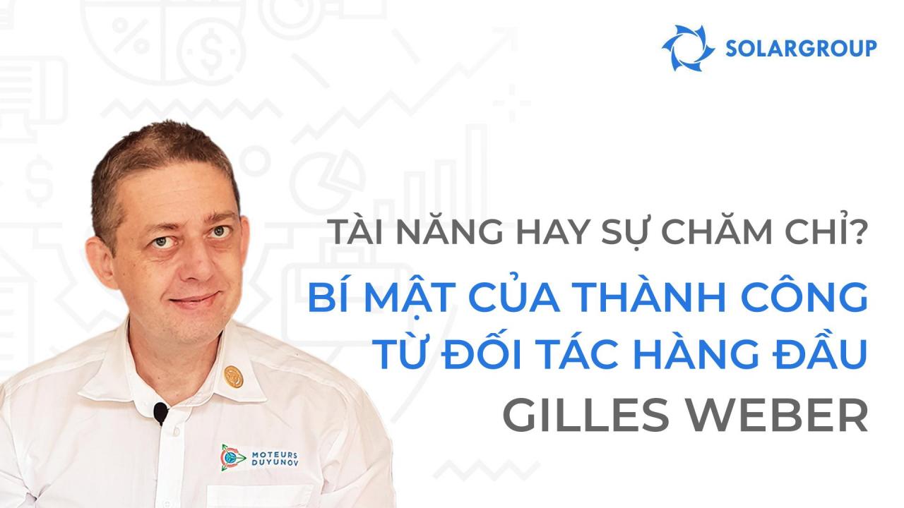 Tài năng hay sự chăm chỉ? Bí quyết thành công từ đối tác hàng đầu - Gilles Weber