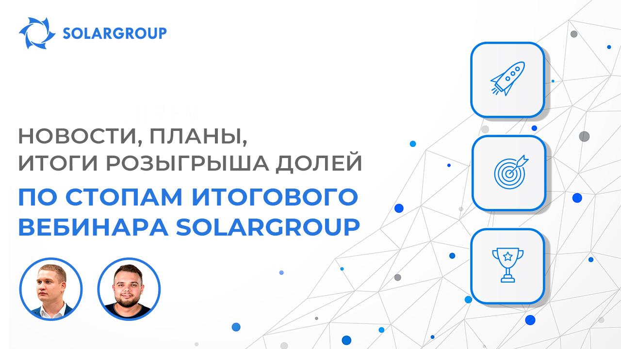 Новости, планы, итоги розыгрыша долей / Вебинар SOLARGROUP