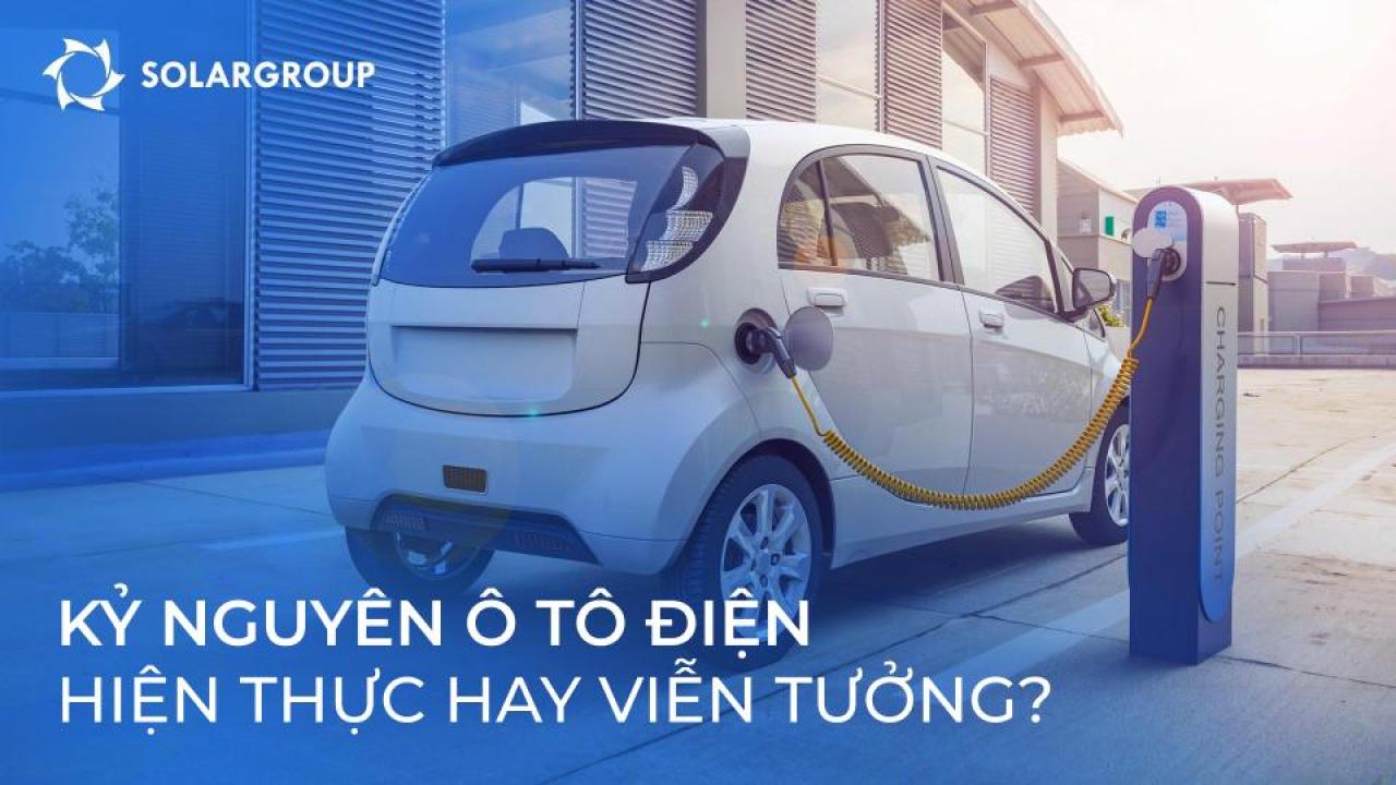 Kỷ nguyên ô tô điện: hiện thực hay viễn tưởng?