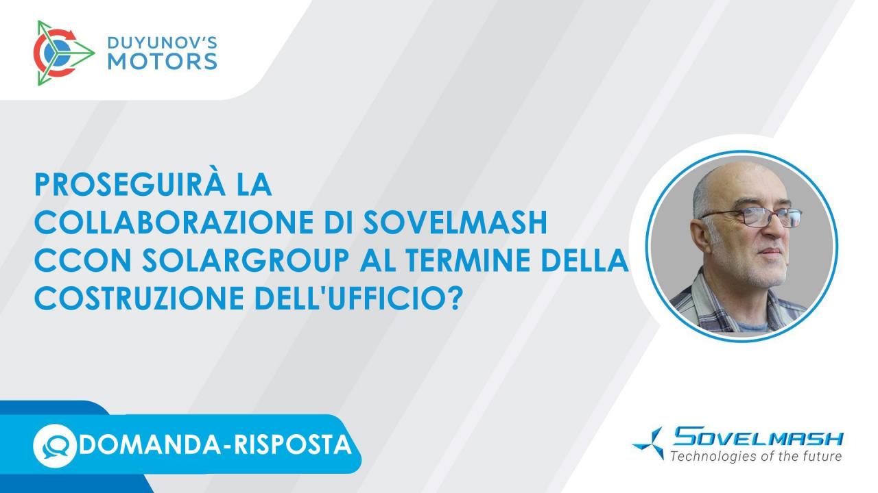 La collaborazione tra Sovelmash e SOLARGROUP continuerà anche al termine della costruzione dell'ufficio di progettazione?