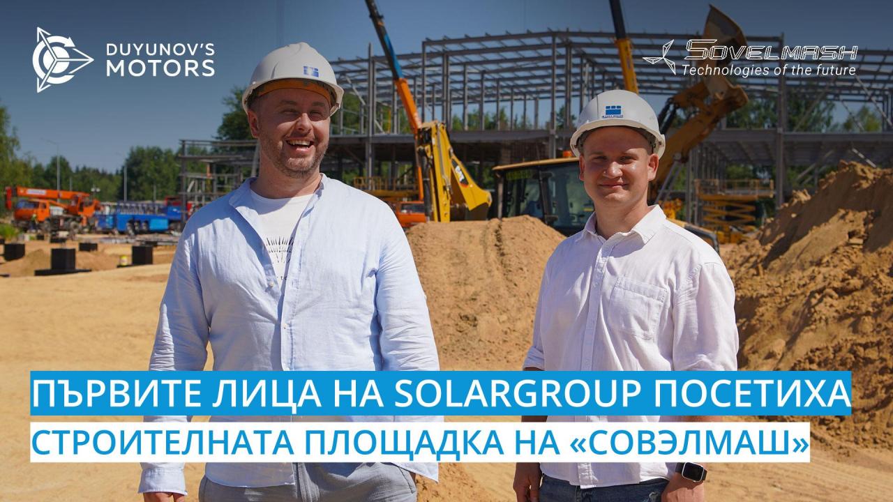 Първите лица на SOLARGROUP посетиха строителната площадка, където се изгражда ПКТБ «Совэлмаш»