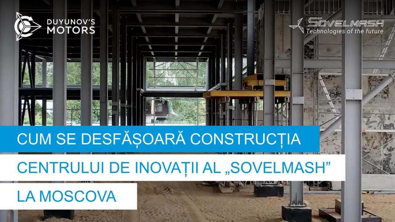 Cum se desfășoară construcția centrului de inovații al „Sovelmash” la Moscova | Ziua 59