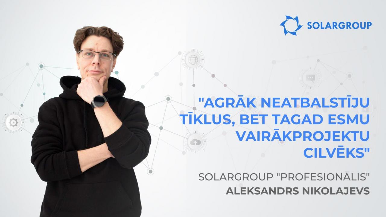 SOLARGROUP "profesionālis" Aleksandrs Nikolajevs: "Agrāk neatbalstīju tīklus, bet tagad esmu vairākprojektu cilvēks"