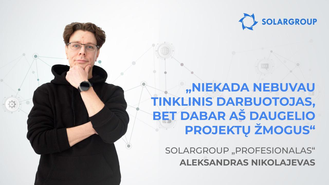 SOLARGROUP „Profesionalas“ Aleksandras Nikolajevas: „Niekada nebuvau tinklinis darbuotojas, bet dabar aš daugelio projektų žmogus“