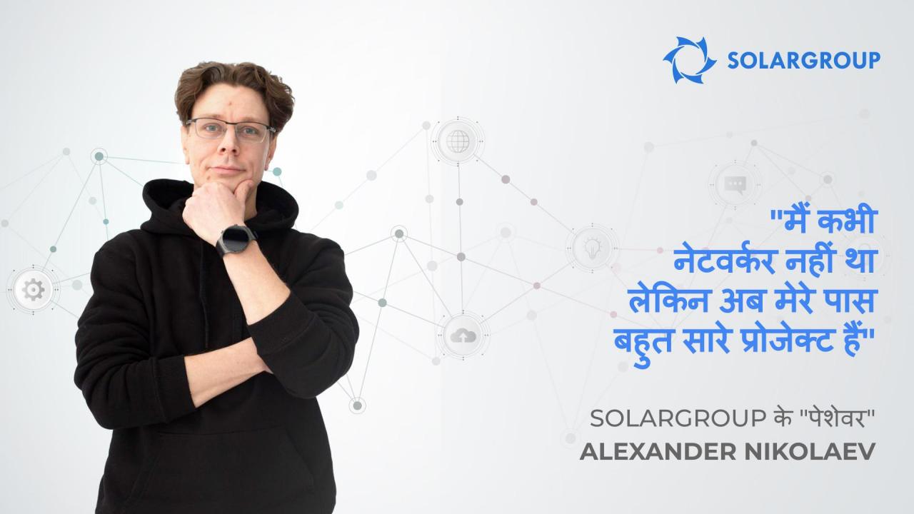 SOLARGROUP के "पेशेवर" Alexander Nikolaev: "मैं कभी नेटवर्कर नहीं था, लेकिन अब मेरे पास बहुत सारे प्रोजेक्ट हैं"