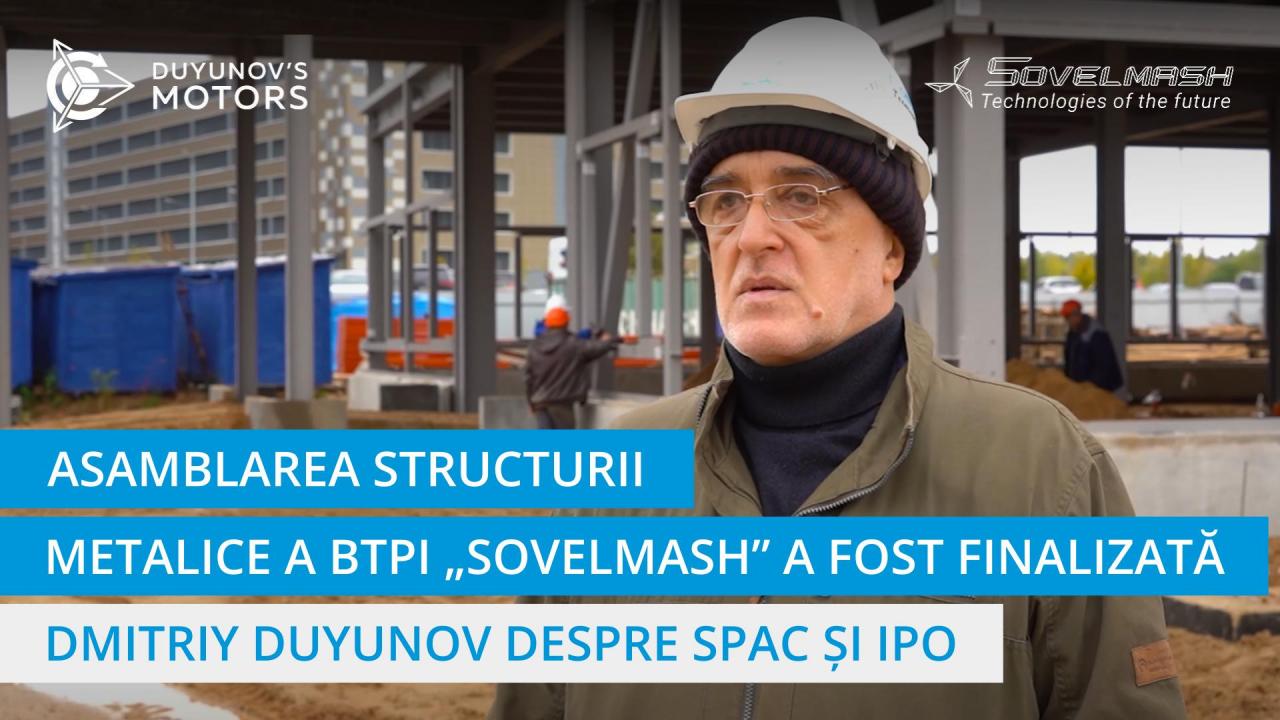 Dmitriy Duyunov despre finalizarea asamblării structurii metalice a BTPI „Sovelmash”, SPAC și planurile privind lansarea IPO