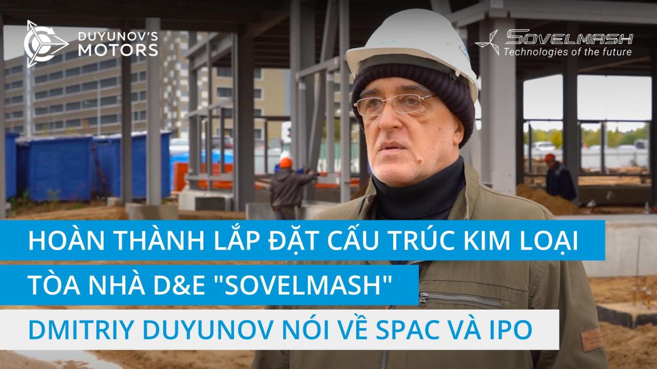 Dmitriy Duyunov nói về việc hoàn thành lắp đặt khung kim loại cho D&E "Sovelmash", SPAC và kế hoạch IPO