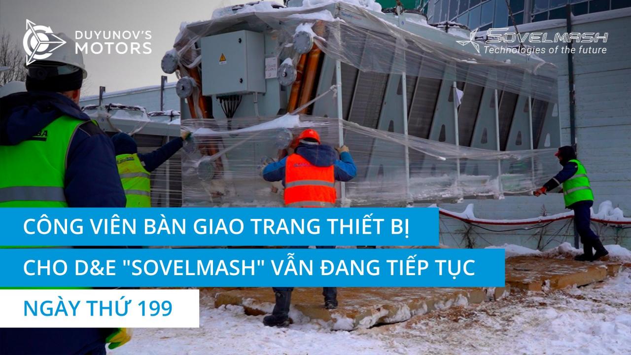 Việc bàn giao trang thiết bị cho D&E "Sovelmash" vẫn đang tiếp tục: Giao máy nhiệt lượng | Ngày thứ 199